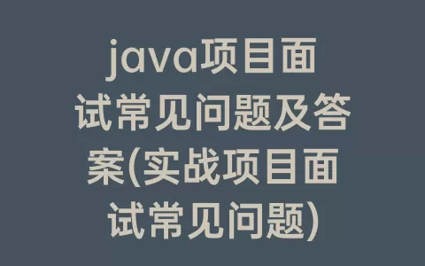 java项目面试常见问题及答案(实战项目面试常见问题)