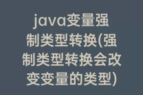 java变量强制类型转换(强制类型转换会改变变量的类型)