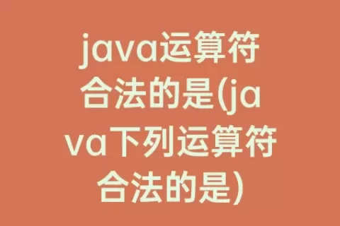 java运算符合法的是(java下列运算符合法的是)