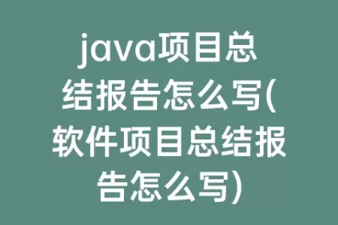 java项目总结报告怎么写(软件项目总结报告怎么写)