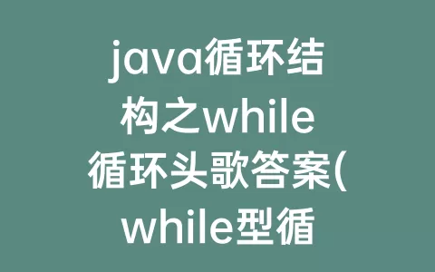 java循环结构之while循环头歌答案(while型循环结构的循环体至少执行一次)