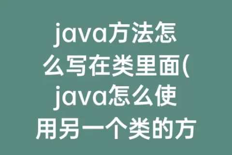 java方法怎么写在类里面(java怎么使用另一个类的方法)