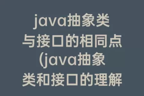 java抽象类与接口的相同点(java抽象类和接口的理解)