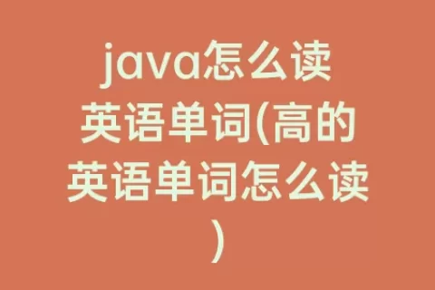 java怎么读英语单词(高的英语单词怎么读)