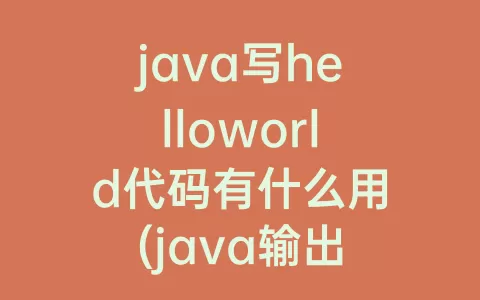 java写helloworld代码有什么用(java输出helloworld代码文本)