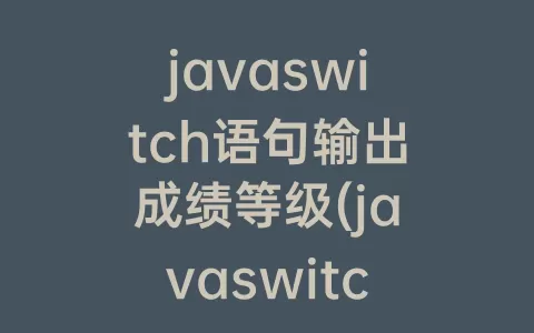 javaswitch语句输出成绩等级(javaswitch语句判断成绩)