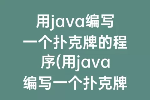 用java编写一个扑克牌的程序(用java编写一个扑克牌的程序实验报告)