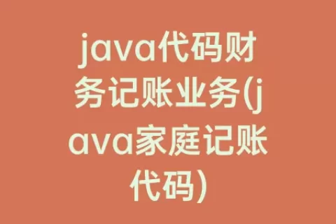 java代码财务记账业务(java家庭记账代码)