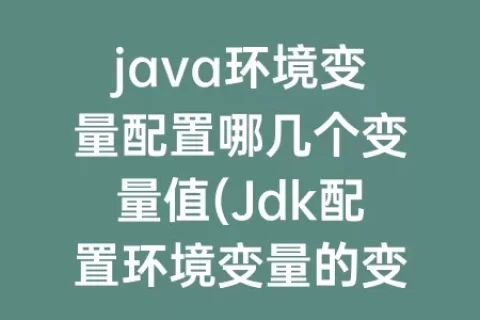 java环境变量配置哪几个变量值(Jdk配置环境变量的变量名是)