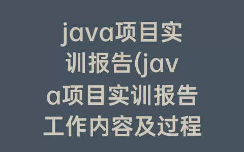java项目实训报告(java项目实训报告工作内容及过程)
