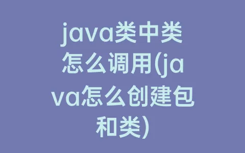 java类中类怎么调用(java怎么创建包和类)