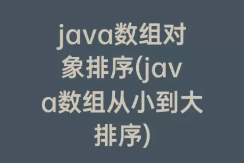java数组对象排序(java数组从小到大排序)