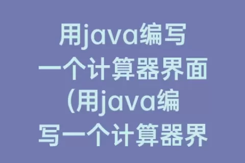 用java编写一个计算器界面(用java编写一个计算器界面switch)
