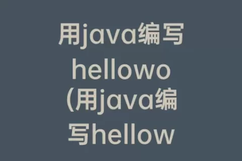 用java编写hellowo(用java编写helloworld的程序)