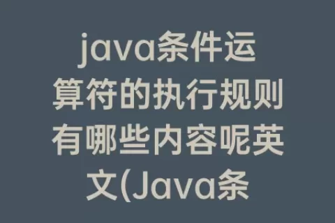 java条件运算符的执行规则有哪些内容呢英文(Java条件运算符的执行规则)