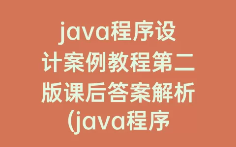 java程序设计案例教程第二版课后答案解析(java程序设计教程第二版课后答案)