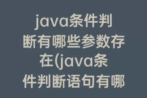 java条件判断有哪些参数存在(java条件判断语句有哪些)