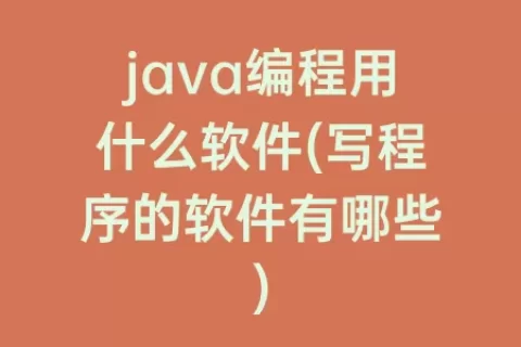 java编程用什么软件(写程序的软件有哪些)
