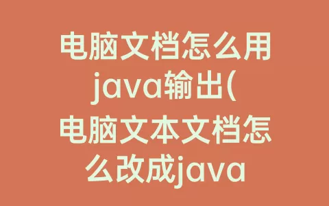 电脑文档怎么用java输出(电脑文本文档怎么改成java)