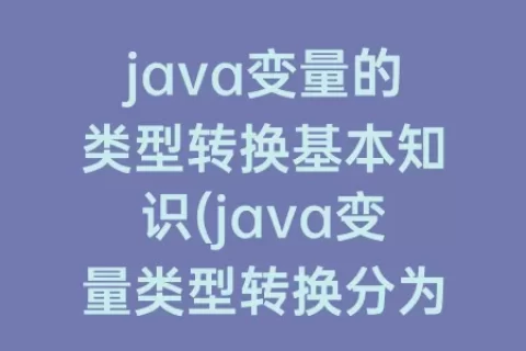 java变量的类型转换基本知识(java变量类型转换分为哪两种)