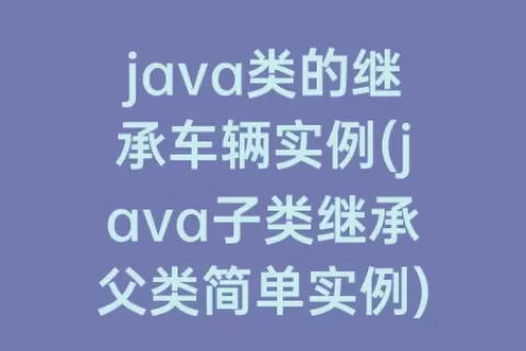 java类的继承车辆实例(java子类继承父类简单实例)