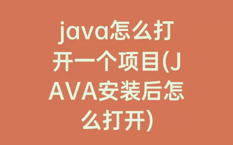 java怎么打开一个项目(JAVA安装后怎么打开)