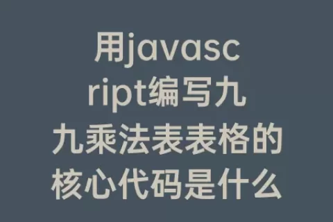 用javascript编写九九乘法表表格的核心代码是什么