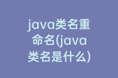 java类名重命名(java类名是什么)