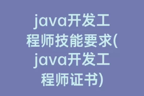 java开发工程师技能要求(java开发工程师证书)