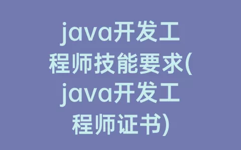 java开发工程师技能要求(java开发工程师证书)