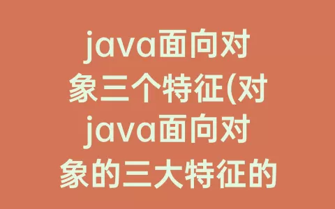 java面向对象三个特征(对java面向对象的三大特征的理解)