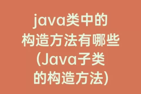 java类中的构造方法有哪些(Java子类的构造方法)