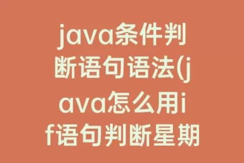 java条件判断语句语法(java怎么用if语句判断星期几)