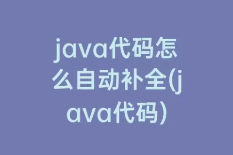 java代码怎么自动补全(java代码)