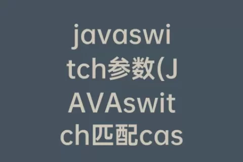 javaswitch参数(JAVAswitch匹配case)