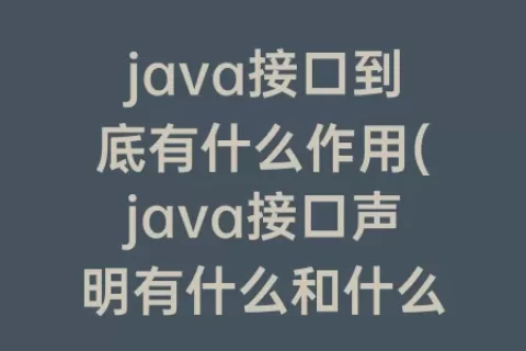 java接口到底有什么作用(java接口声明有什么和什么)