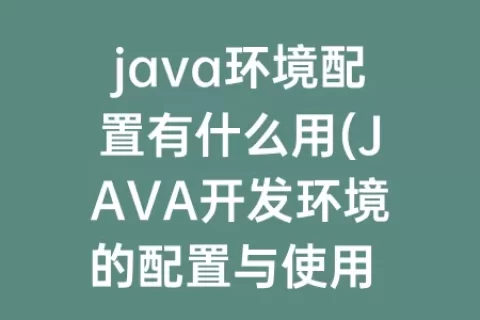 java环境配置有什么用(JAVA开发环境的配置与使用 实验报告)