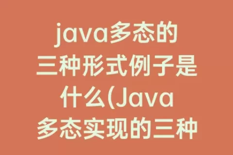 java多态的三种形式例子是什么(Java多态实现的三种形式)