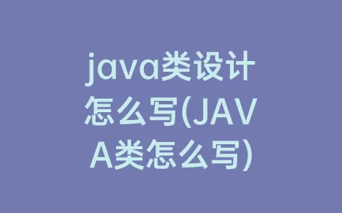 java类设计怎么写(JAVA类怎么写)