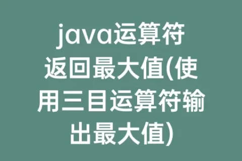 java运算符返回最大值(使用三目运算符输出最大值)