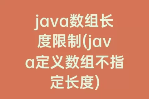 java数组长度限制(java定义数组不指定长度)