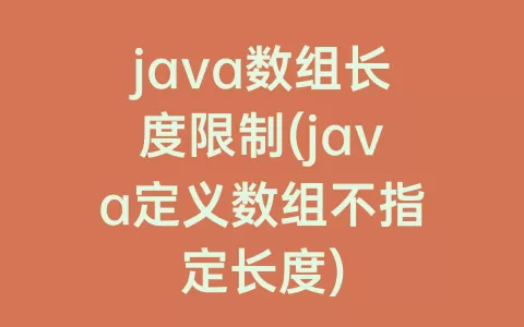 java数组长度限制(java定义数组不指定长度)