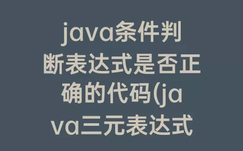 java条件判断表达式是否正确的代码(java三元表达式判断多个条件)