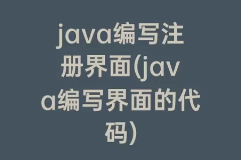 java编写注册界面(java编写界面的代码)