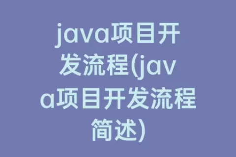 java项目开发流程(java项目开发流程简述)