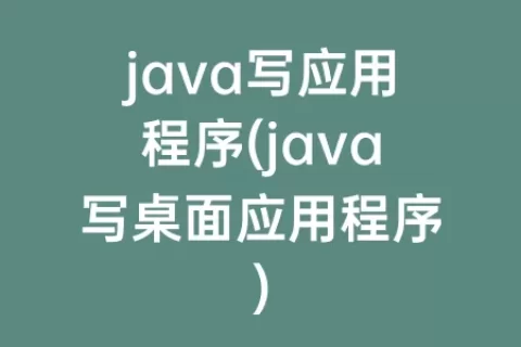 java写应用程序(java写桌面应用程序)