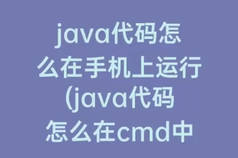 java代码怎么在手机上运行(java代码怎么在cmd中运行)