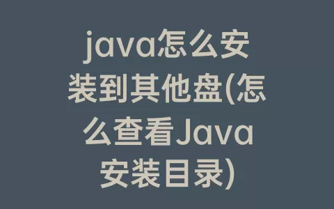 java怎么安装到其他盘(怎么查看Java安装目录)