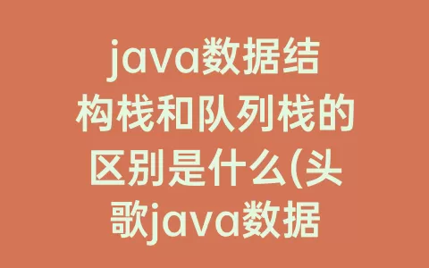 java数据结构栈和队列栈的区别是什么(头歌java数据结构之栈、队列答案)
