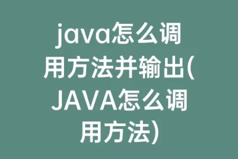 java怎么调用方法并输出(JAVA怎么调用方法)